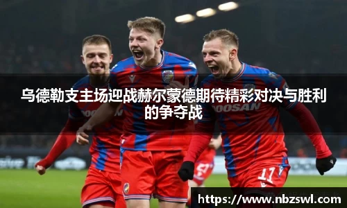 乌德勒支主场迎战赫尔蒙德期待精彩对决与胜利的争夺战
