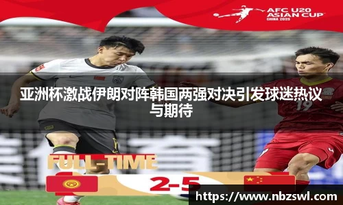 亚洲杯激战伊朗对阵韩国两强对决引发球迷热议与期待