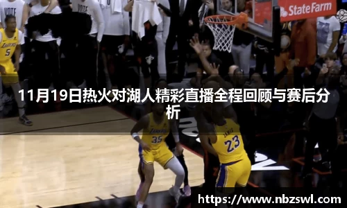 11月19日热火对湖人精彩直播全程回顾与赛后分析