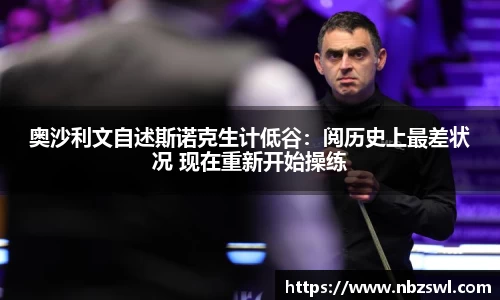 奥沙利文自述斯诺克生计低谷：阅历史上最差状况 现在重新开始操练