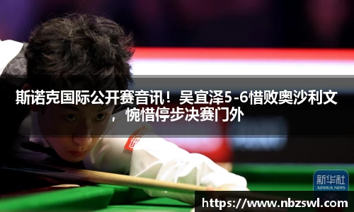斯诺克国际公开赛音讯！吴宜泽5-6惜败奥沙利文，惋惜停步决赛门外